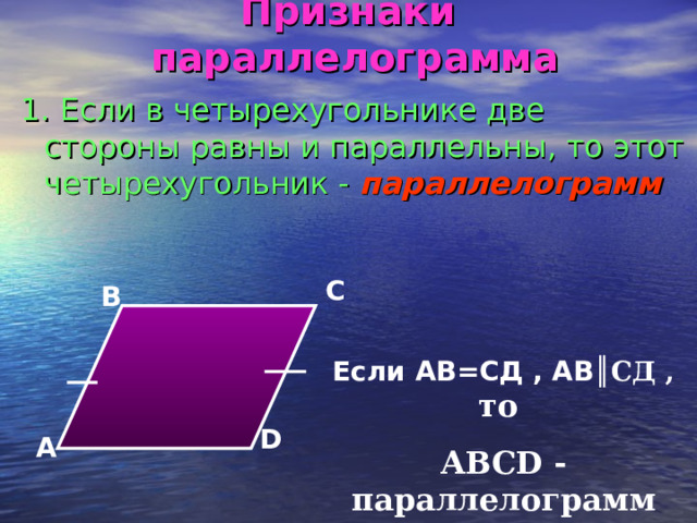 Признаки параллелограмма 1.  Если в четырехугольнике две стороны равны и параллельны, то этот четырехугольник  - параллелограмм С В Если АВ=СД , АВ ║СД ,  то АВС D - параллелограмм D А 