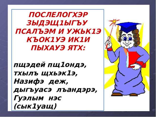 ПОСЛЕЛОГХЭР ЗЫДЭЩ1ЫГЪУ ПСАЛЪЭМ И УЖЬК1Э КЪОК1УЭ ИК1И ПЫХАУЭ ЯТХ:  пщэдей пщ1ондэ, тхылъ щхьэк1э, Назифэ деж, дыгъуасэ лъандэрэ, Гуэлым нэс (сык1уащ) 