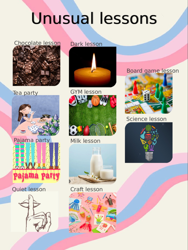 Unusual lessons Chocolate lesson Dark lesson Board game lesson GYM lesson Tea party Science lesson Pajama party Milk lesson Quiet lesson Craft lesson 