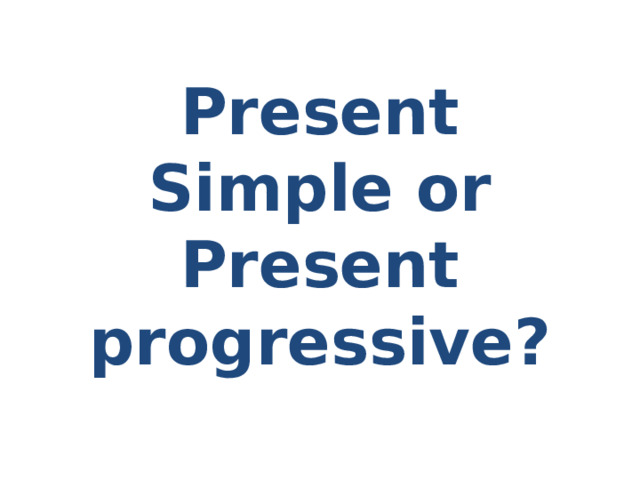Present  Simple or Present progressive? 