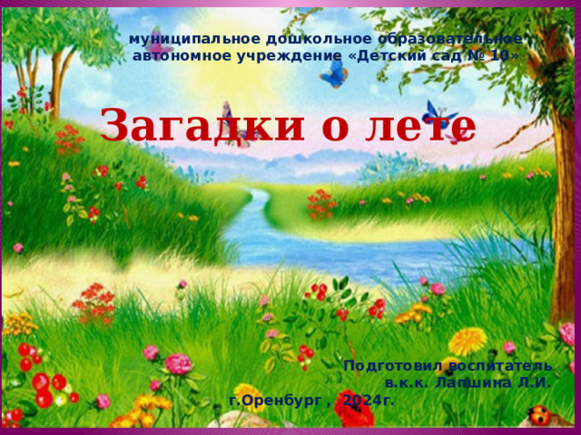 муниципальное дошкольное образовательное автономное учреждение «Детский сад № 10» Загадки о лете Подготовил воспитатель в.к.к. Лапшина Л.И.  г.Оренбург , 2024г. 
