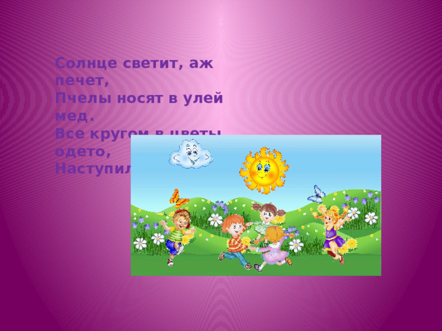 Солнце светит, аж печет, Пчелы носят в улей мед. Все кругом в цветы одето, Наступило уже... 