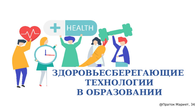ЗДОРОВЬЕСБЕРЕГАЮЩИЕ ТЕХНОЛОГИИ В ОБРАЗОВАНИИ @Праток Мариет, 34/2 
