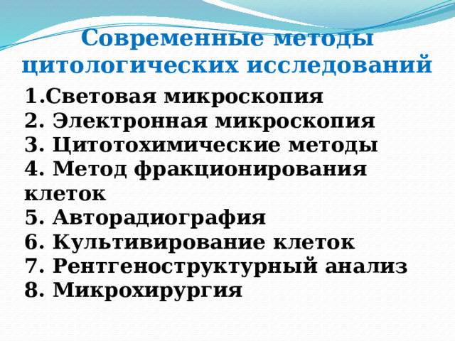 Современные методы цитологических исследований Световая микроскопия 2. Электронная микроскопия 3. Цитотохимические методы 4. Метод фракционирования клеток 5. Авторадиография 6. Культивирование клеток 7. Рентгеноструктурный анализ 8. Микрохирургия   