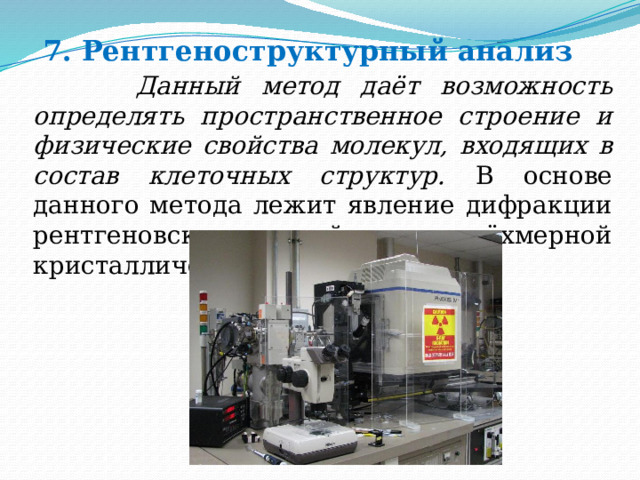 7. Рентгеноструктурный анализ  Данный метод даёт возможность определять пространственное строение и физические свойства молекул, входящих в состав клеточных структур. В основе данного метода лежит явление дифракции рентгеновских лучей на трёхмерной кристаллической решётке. 