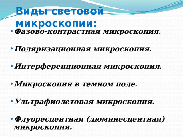 Виды световой микроскопии: Фазово-контрастная микроскопия.  Поляризационная микроскопия.  Интерференционная микроскопия.  Микроскопия в темном поле.  Ультрафиолетовая микроскопия.  Флуоресцентная (люминесцентная) микроскопия. 