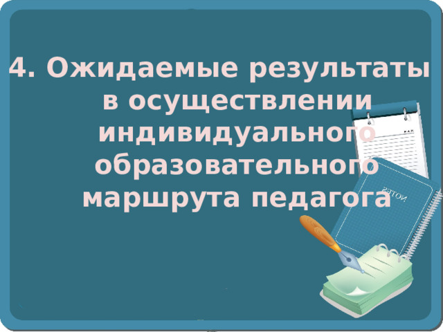 4. Ожидаемые результаты в осуществлении индивидуального образовательного маршрута педагога 