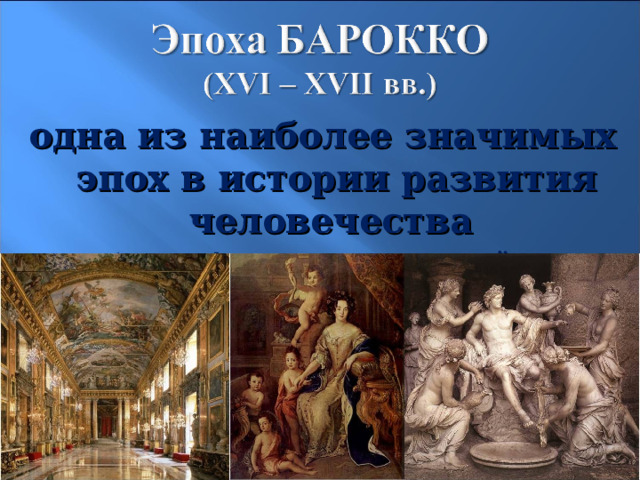 одна из наиболее значимых эпох в истории развития человечества (от ит. barocco – «странный», «причудливый») 3 