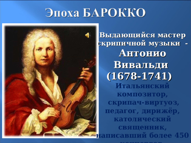 Выдающийся мастер скрипичной музыки - Антонио Вивальди (1678-1741)   Итальянский композитор,   скрипач-виртуоз, педагог, дирижёр, католический священник, написавший более 450 концертов. 8 