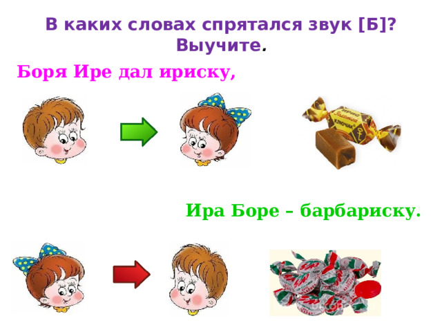  В каких словах спрятался звук [Б]? Выучите .   Боря Ире дал ириску, Ира Боре – барбариску. 