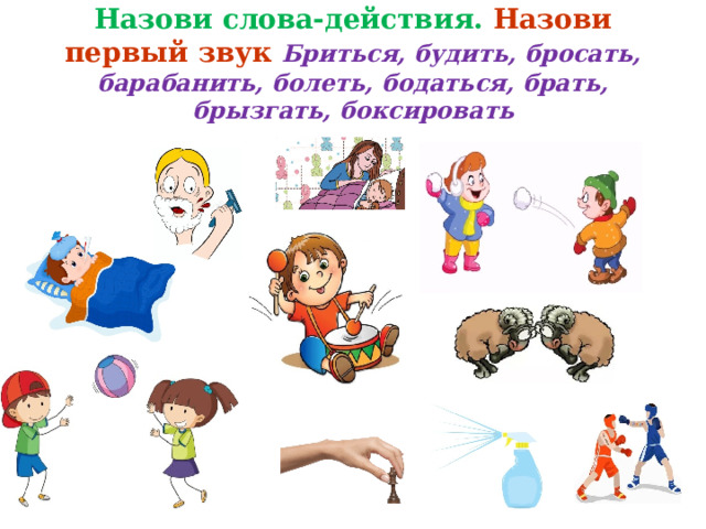 Назови слова-действия. Назови первый звук Бриться, будить, бросать, барабанить, болеть, бодаться, брать, брызгать, боксировать 