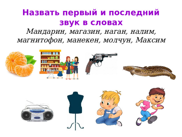  Назвать первый и последний звук в словах  Мандарин, магазин, наган, налим, магнитофон, манекен, молчун, Максим   