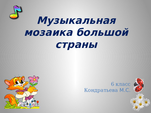 Музыкальная мозаика большой страны  6 класс Кондратьева М.С. 