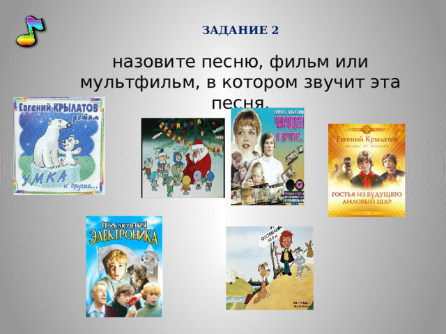 ЗАДАНИЕ 2  назовите песню, фильм или мультфильм, в котором звучит эта песня.  