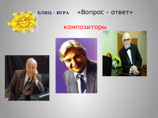 БЛИЦ – ИГРА «Вопрос – ответ» композиторы  