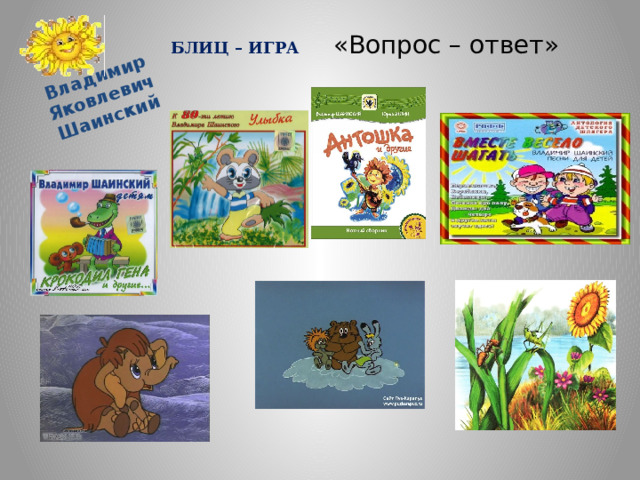 Владимир Яковлевич Шаинский БЛИЦ – ИГРА «Вопрос – ответ» 