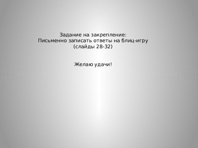 Задание на закрепление: Письменно записать ответы на блиц-игру (слайды 28-32) Желаю удачи! 