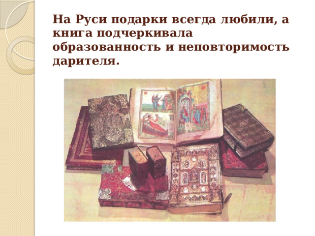 На Руси подарки всегда любили, а книга подчеркивала образованность и неповторимость дарителя. 