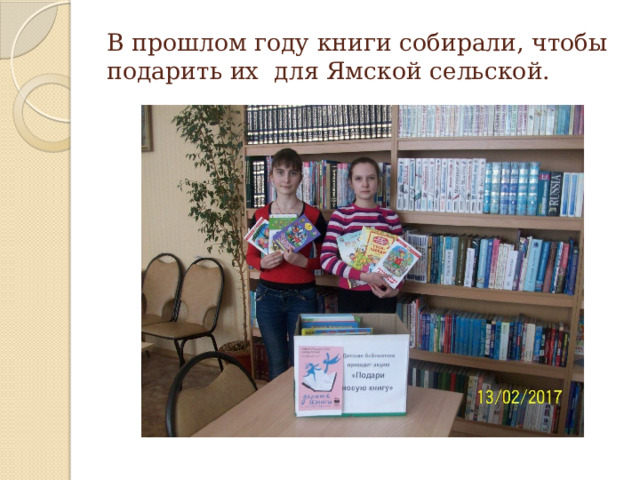 В прошлом году книги собирали, чтобы подарить их для Ямской сельской.   