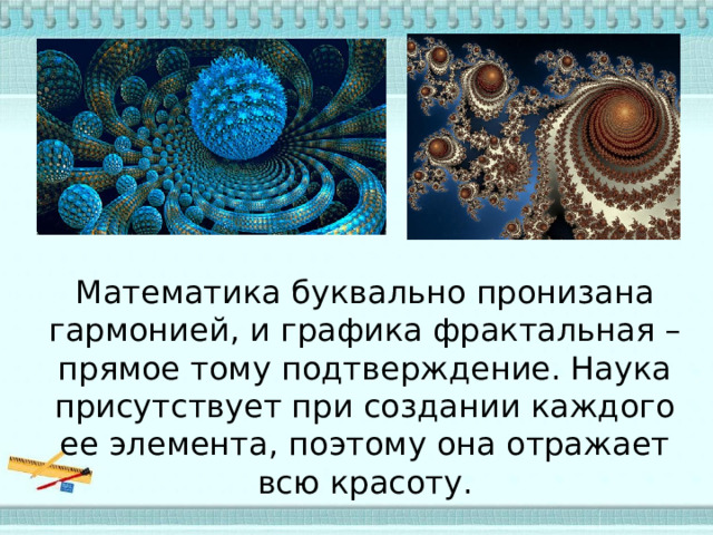 Математика буквально пронизана гармонией, и графика фрактальная – прямое тому подтверждение. Наука присутствует при создании каждого ее элемента, поэтому она отражает всю красоту. 