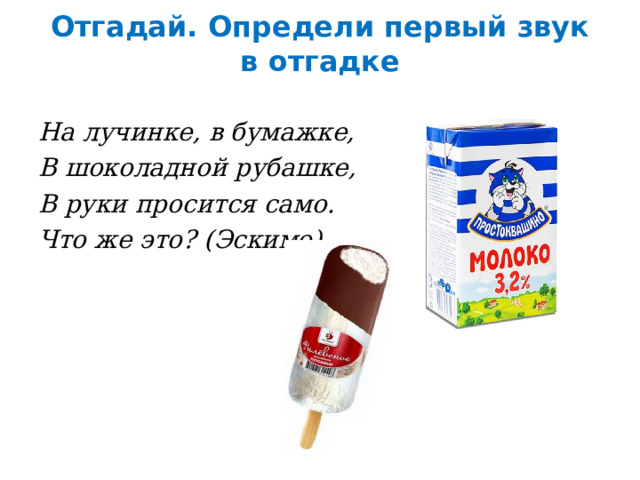 Отгадай. Определи первый звук в отгадке   На лучинке, в бумажке, В шоколадной рубашке, В руки просится само. Что же это? (Эскимо).  