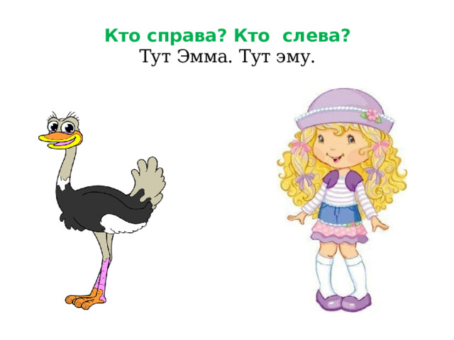 Кто справа? Кто слева?  Тут Эмма. Тут эму. 