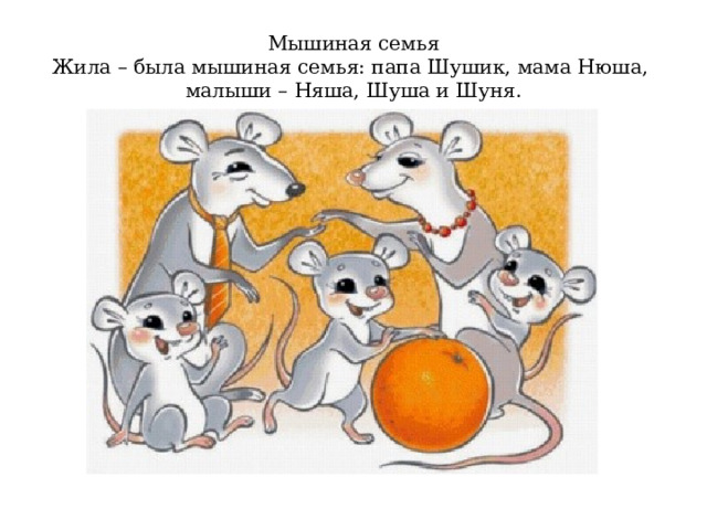 Мышиная семья  Жила – была мышиная семья: папа Шушик, мама Нюша, малыши – Няша, Шуша и Шуня. 