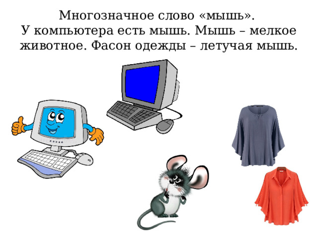 Многозначное слово «мышь».  У компьютера есть мышь. Мышь – мелкое животное. Фасон одежды – летучая мышь. 