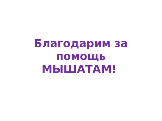 Благодарим за помощь  МЫШАТАМ! 