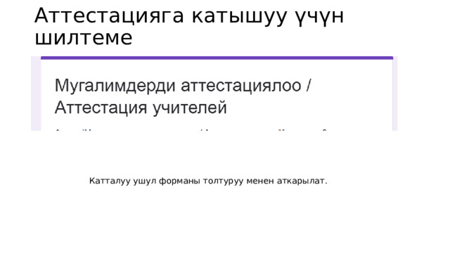 Аттестацияга катышуу үчүн шилтеме Катталуу ушул форманы толтуруу менен аткарылат. 