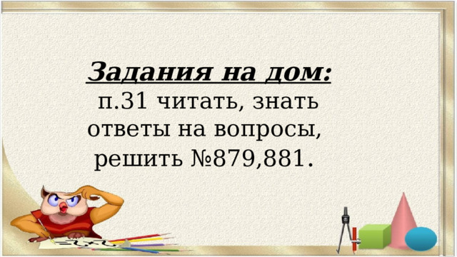 Задания на дом: п.31 читать, знать ответы на вопросы, решить №879,881 . 