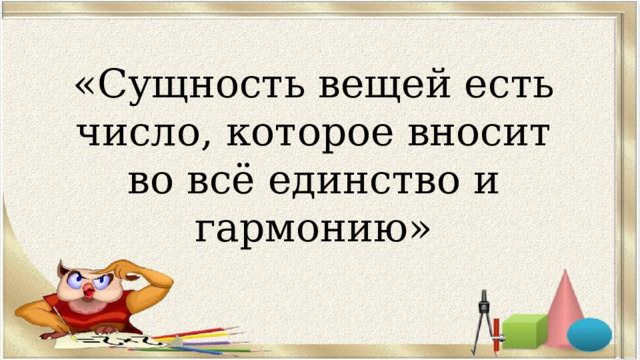 «Сущность вещей есть число, которое вносит во всё единство и гармонию» 