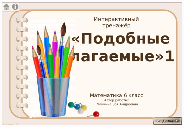 Интерактивный тренажёр «Подобные слагаемые»1 Математика 6 класс Автор работы:  Чайкина Зоя Андреевна 