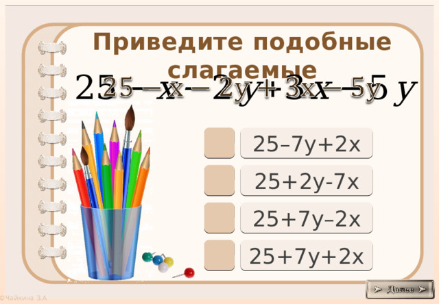 Приведите подобные слагаемые     25–7у+2х 25+2у-7х 25+7у–2х 25+7у+2х 