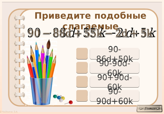 Приведите подобные слагаемые     90-86d+50k 90-90d-60k 90+90d-60k 90-90d+60k 