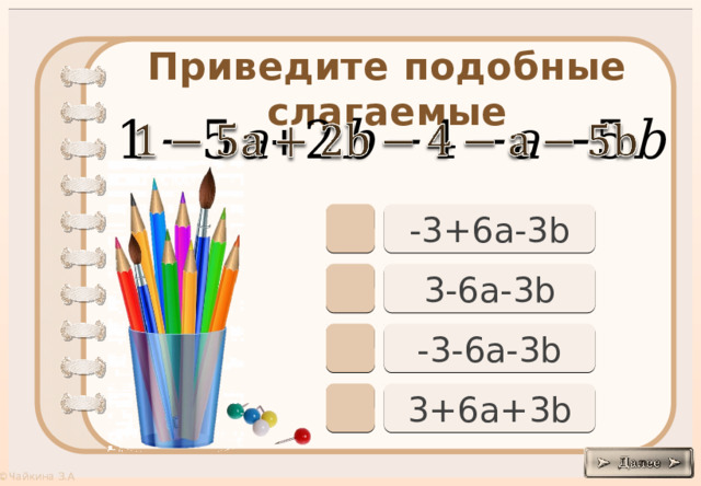 Приведите подобные слагаемые     -3+6a-3b 3-6a-3b -3-6a-3b 3+6a+3b 