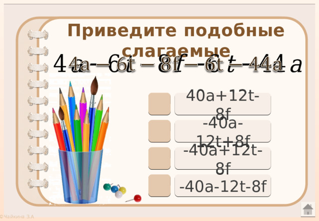 Приведите подобные слагаемые     40a+12t-8f -40a-12t+8f -40a+12t-8f -40a-12t-8f 