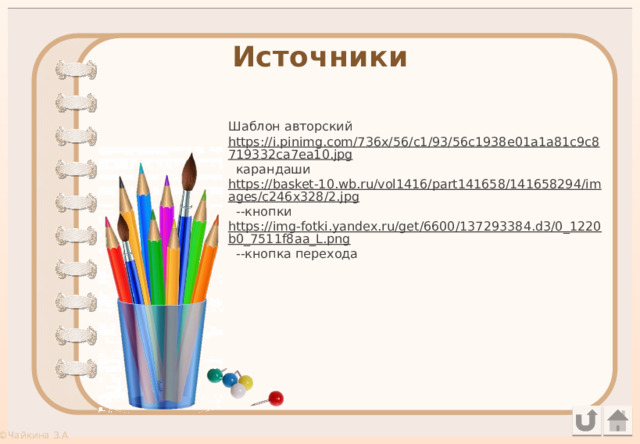 Источники Шаблон авторский https://i.pinimg.com/736x/56/c1/93/56c1938e01a1a81c9c8719332ca7ea10.jpg карандаши https://basket-10.wb.ru/vol1416/part141658/141658294/images/c246x328/2.jpg --кнопки https://img-fotki.yandex.ru/get/6600/137293384.d3/0_1220b0_7511f8aa_L.png --кнопка перехода 