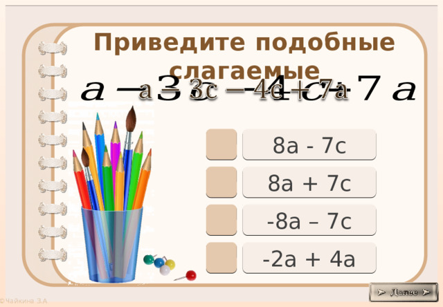 Приведите подобные слагаемые     8а - 7с 8а + 7с -8а – 7с -2а + 4а 