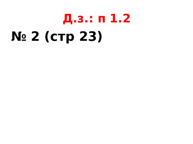 Д.з.: п 1.2 № 2 (стр 23) 
