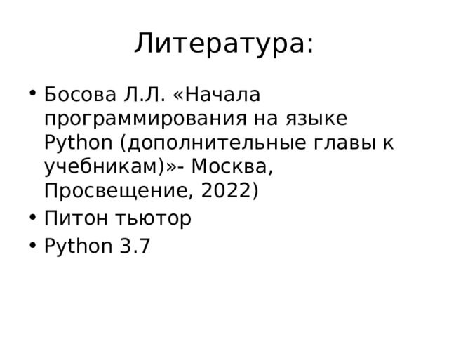 Литература: Босова Л.Л. «Начала программирования на языке Python (дополнительные главы к учебникам)»- Москва, Просвещение, 2022) Питон тьютор Python 3.7 