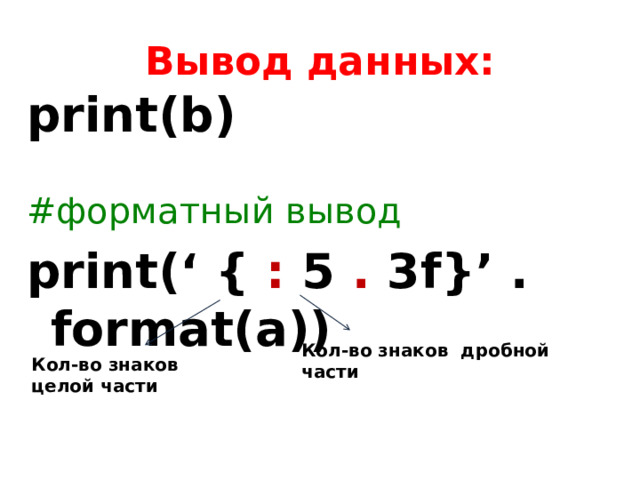 Вывод данных: print(b)  #форматный вывод print(‘ { : 5 . 3f}’ . format(a))  Кол-во знаков дробной части Кол-во знаков целой части 