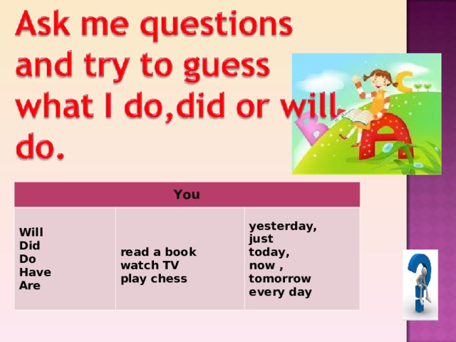 You Will Did Do Have Are  read a book watch TV play chess yesterday, just today, now , tomorrow every day 