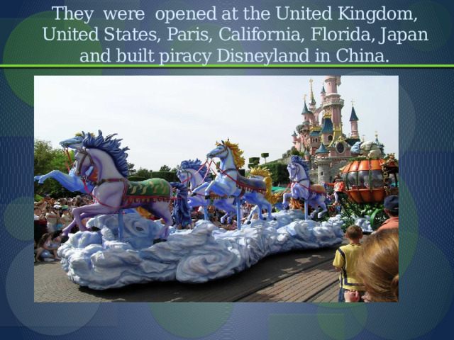          They were opened at the United Kingdom, United States, Paris, California, Florida, Japan and built piracy Disneyland in China.   