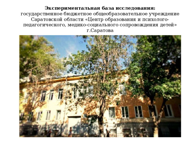 Экспериментальная база исследования: государственное бюджетное общеобразовательное учреждение Саратовской области «Центр образования и психолого-педагогического, медико-социального сопровождения детей» г.Саратова 