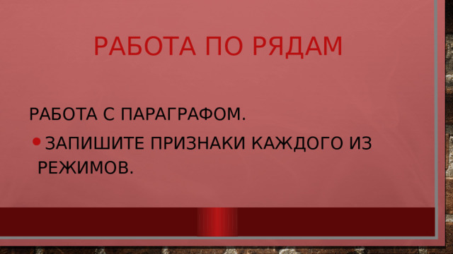 Работа по рядам Работа с параграфом. Запишите признаки каждого из режимов. 