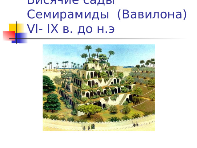 Висячие сады Семирамиды (Вавилона) VI - IX в. до н.э 