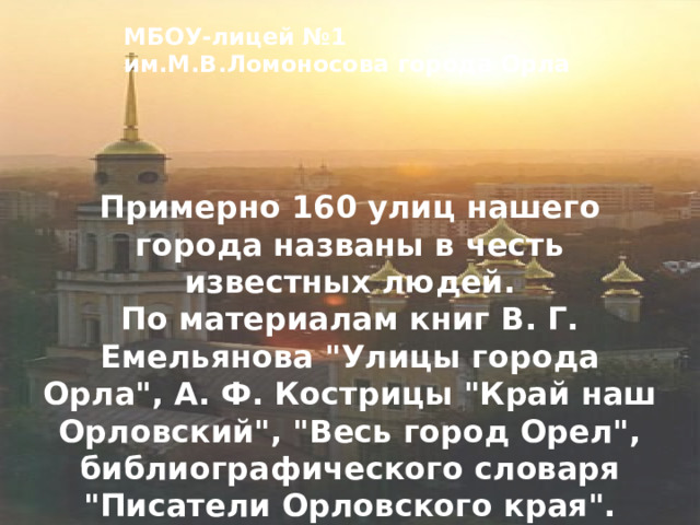 МБОУ-лицей №1 им.М.В.Ломоносова города Орла   Примерно 160 улиц нашего города названы в честь известных людей.  По материалам книг В. Г. Емельянова 