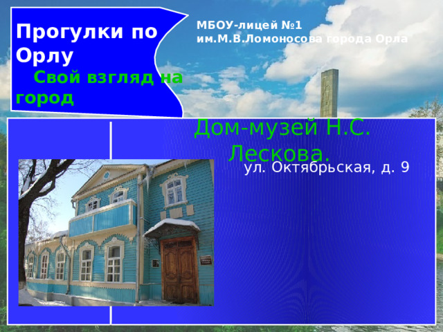 Прогулки по Орлу  Свой взгляд на город МБОУ-лицей №1 им.М.В.Ломоносова города Орла   Дом-музей Н.С. Лескова.  ул. Октябрьская, д. 9 