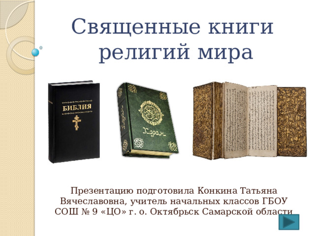 Священные книги  религий мира Презентацию подготовила Конкина Татьяна Вячеславовна, учитель начальных классов ГБОУ СОШ № 9 «ЦО» г. о. Октябрьск Самарской области 
